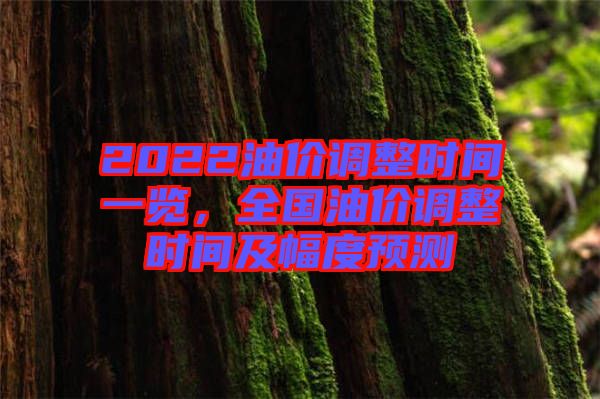 2022油價(jià)調(diào)整時(shí)間一覽，全國(guó)油價(jià)調(diào)整時(shí)間及幅度預(yù)測(cè)