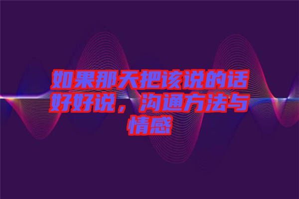 如果那天把該說的話好好說，溝通方法與情感