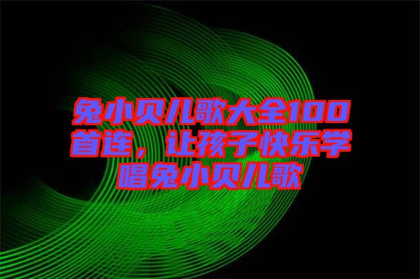 兔小貝兒歌大全100首連，讓孩子快樂(lè)學(xué)唱兔小貝兒歌