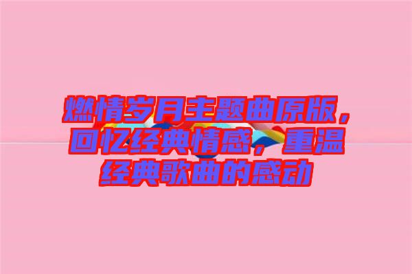 燃情歲月主題曲原版，回憶經(jīng)典情感，重溫經(jīng)典歌曲的感動(dòng)
