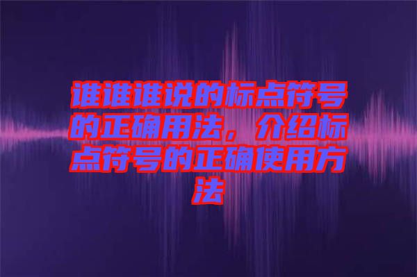 誰誰誰說的標(biāo)點符號的正確用法，介紹標(biāo)點符號的正確使用方法