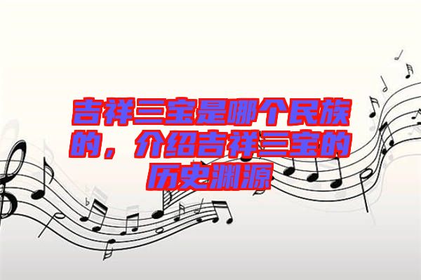 吉祥三寶是哪個(gè)民族的，介紹吉祥三寶的歷史淵源