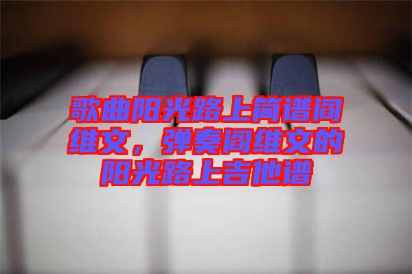 歌曲陽光路上簡譜閻維文，彈奏閻維文的陽光路上吉他譜
