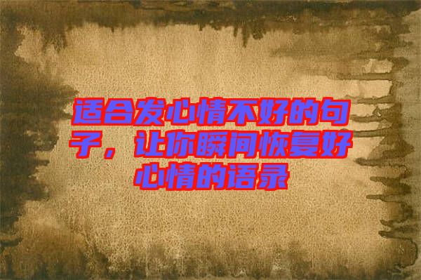 適合發(fā)心情不好的句子，讓你瞬間恢復(fù)好心情的語(yǔ)錄