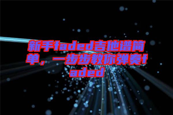新手faded吉他譜簡(jiǎn)單，一步步教你彈奏faded