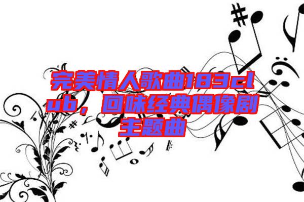 完美情人歌曲183club，回味經(jīng)典偶像劇主題曲