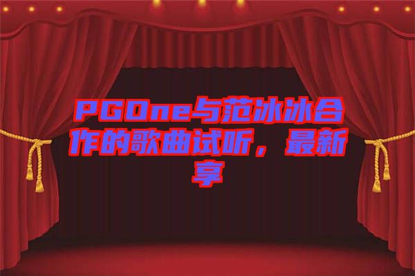 PGOne與范冰冰合作的歌曲試聽，最新享