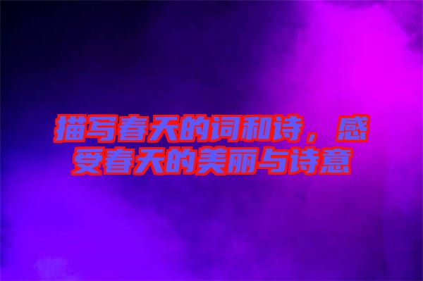 描寫春天的詞和詩，感受春天的美麗與詩意
