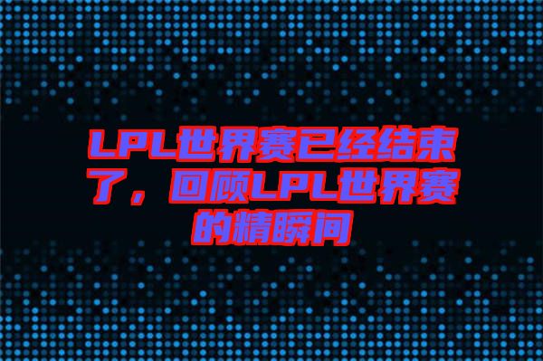 LPL世界賽已經(jīng)結(jié)束了，回顧LPL世界賽的精瞬間
