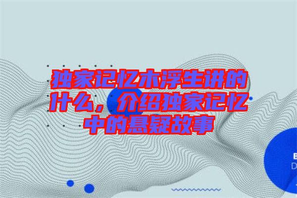 獨(dú)家記憶木浮生講的什么，介紹獨(dú)家記憶中的懸疑故事