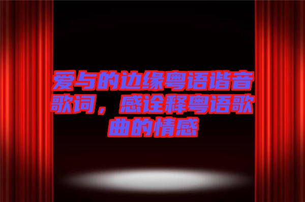 愛(ài)與的邊緣粵語(yǔ)諧音歌詞，感詮釋粵語(yǔ)歌曲的情感