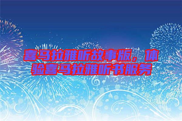 喜馬拉雅聽故事版，體驗喜馬拉雅聽書服務(wù)