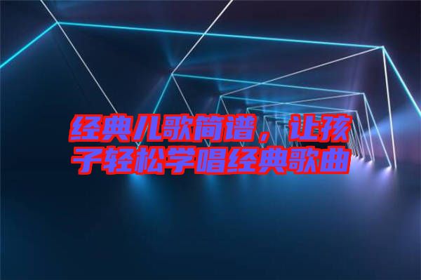經(jīng)典兒歌簡(jiǎn)譜，讓孩子輕松學(xué)唱經(jīng)典歌曲