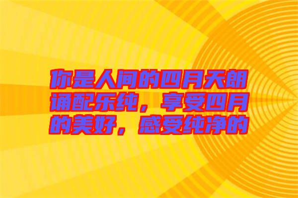 你是人間的四月天朗誦配樂純，享受四月的美好，感受純凈的