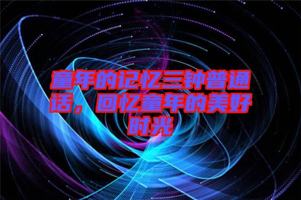 童年的記憶三鐘普通話，回憶童年的美好時(shí)光