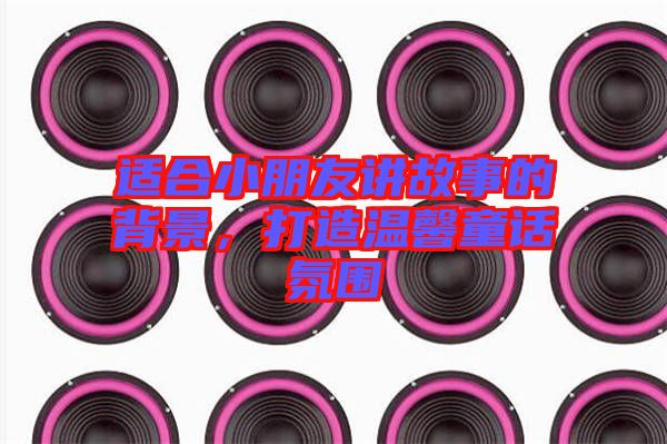 適合小朋友講故事的背景，打造溫馨童話氛圍
