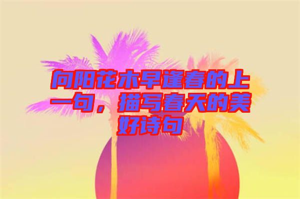 向陽花木早逢春的上一句，描寫春天的美好詩句