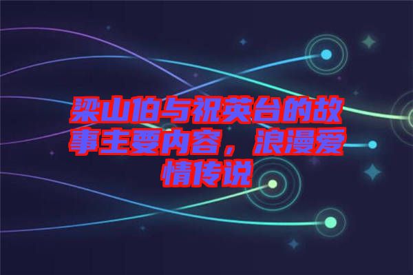 梁山伯與祝英臺的故事主要內容，浪漫愛情傳說