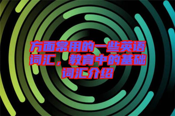 方面常用的一些英語(yǔ)詞匯，教育中的基礎(chǔ)詞匯介紹