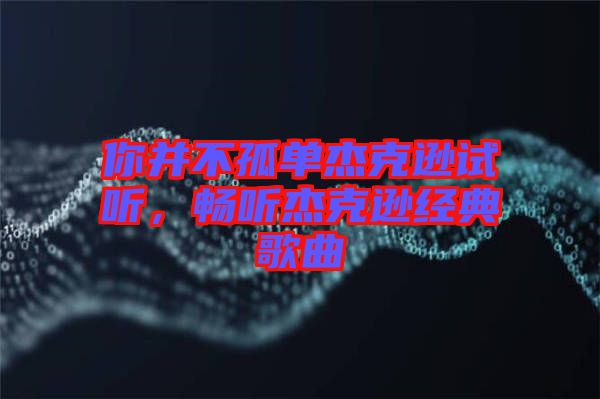 你并不孤單杰克遜試聽，暢聽杰克遜經(jīng)典歌曲