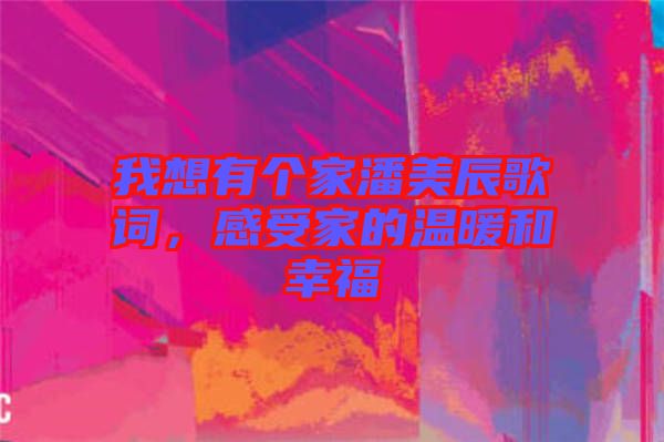 我想有個(gè)家潘美辰歌詞，感受家的溫暖和幸福