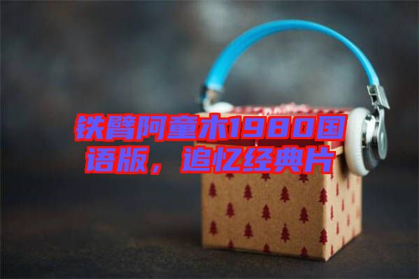 鐵臂阿童木1980國語版，追憶經(jīng)典片