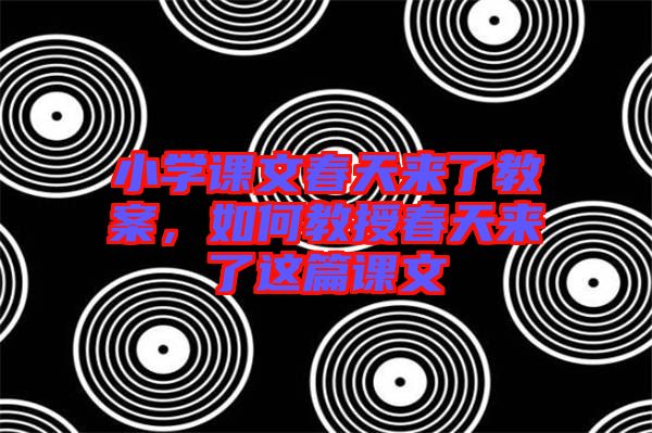 小學(xué)課文春天來了教案，如何教授春天來了這篇課文