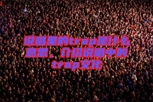 說(shuō)唱里的trap是什么意思，介紹說(shuō)唱中的trap文化