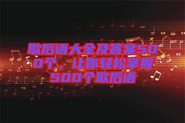 歇后語大全及答案500個，讓你輕松掌握500個歇后語