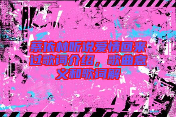 蔡依林聽說愛情回來過歌詞介紹，歌曲意義和歌詞解
