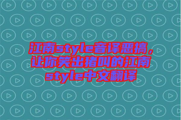 江南style音譯惡搞，讓你笑出豬叫的江南style中文翻譯