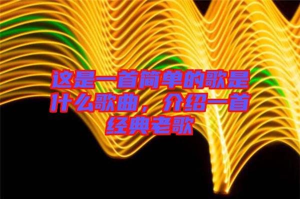 這是一首簡(jiǎn)單的歌是什么歌曲，介紹一首經(jīng)典老歌
