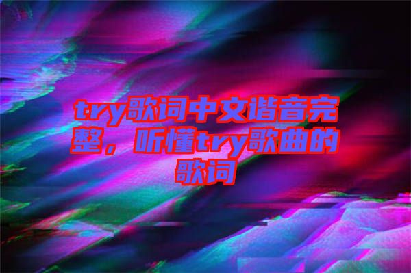 try歌詞中文諧音完整，聽懂try歌曲的歌詞