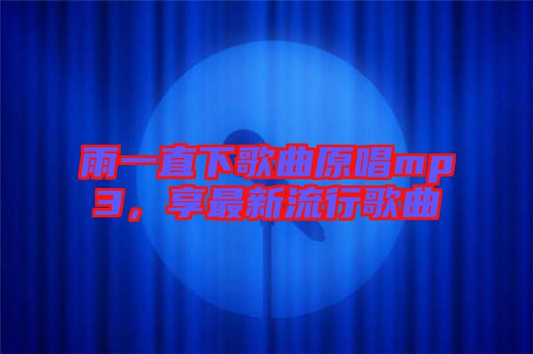 雨一直下歌曲原唱mp3，享最新流行歌曲