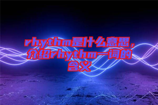 rhythm是什么意思，介紹rhythm一詞的含義