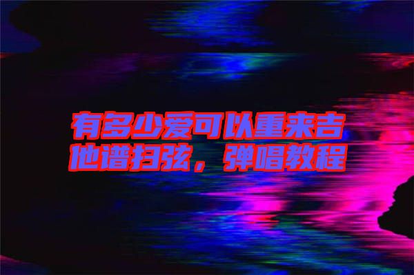 有多少愛可以重來吉他譜掃弦，彈唱教程