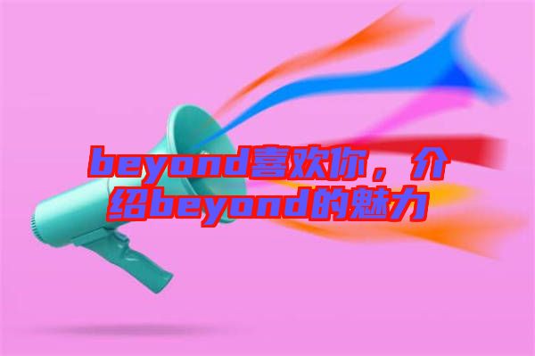 beyond喜歡你，介紹beyond的魅力