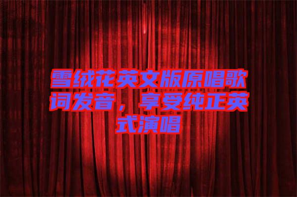 雪絨花英文版原唱歌詞發(fā)音，享受純正英式演唱