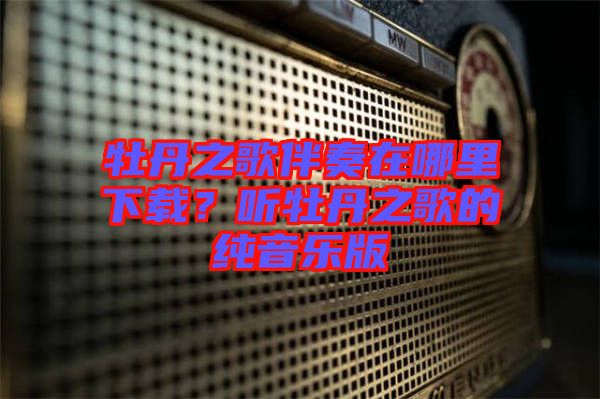 牡丹之歌伴奏在哪里下載？聽牡丹之歌的純音樂(lè)版