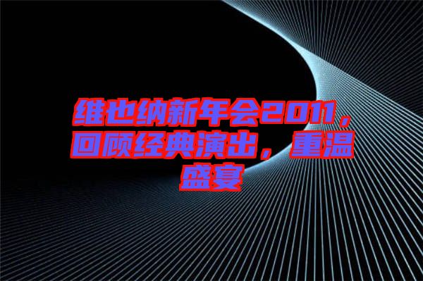維也納新年會2011，回顧經(jīng)典演出，重溫盛宴