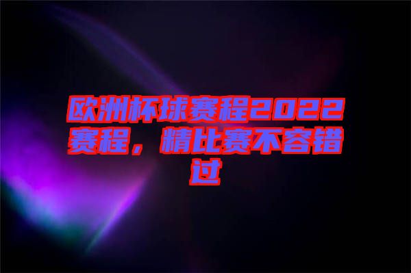 歐洲杯球賽程2022賽程，精比賽不容錯(cuò)過