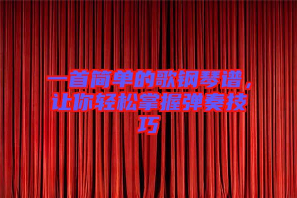 一首簡(jiǎn)單的歌鋼琴譜，讓你輕松掌握彈奏技巧