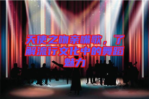 天使之吻親嘴歌，了解流行文化中的舞蹈魅力