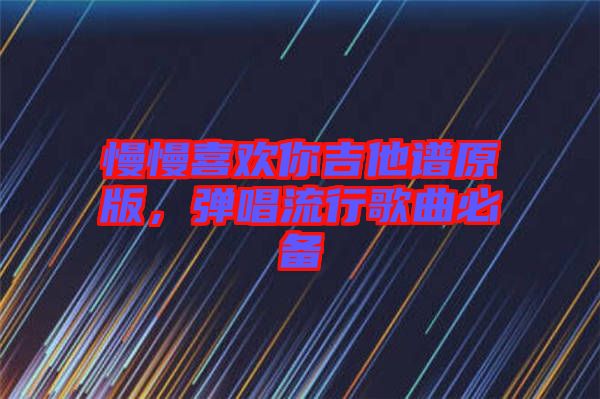 慢慢喜歡你吉他譜原版，彈唱流行歌曲必備
