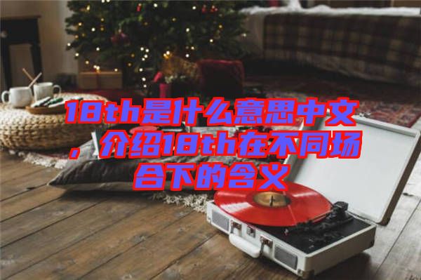 18th是什么意思中文，介紹18th在不同場合下的含義