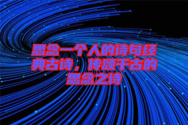思念一個人的詩句經(jīng)典古詩，傳頌千古的思念之詩