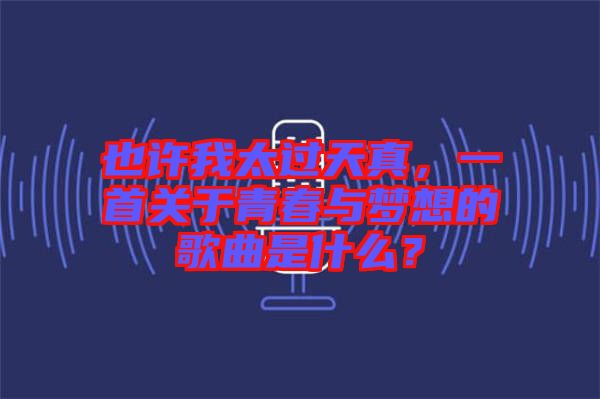 也許我太過天真，一首關于青春與夢想的歌曲是什么？