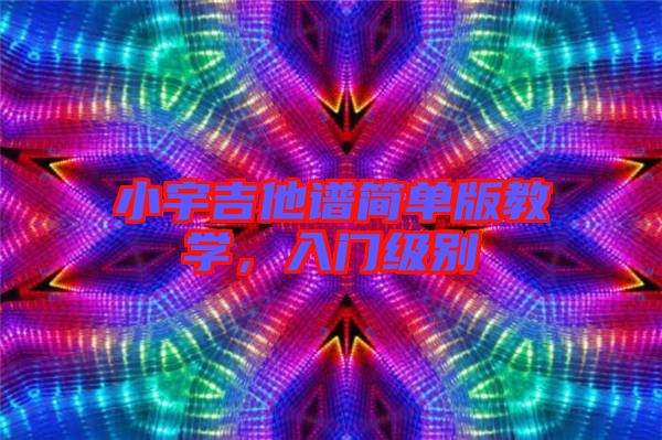 小宇吉他譜簡單版教學，入門級別