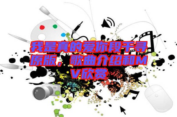 我是真的愛你段千尋原版，歌曲介紹和MV欣賞