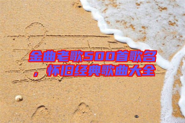 金曲老歌500首歌名，懷舊經(jīng)典歌曲大全